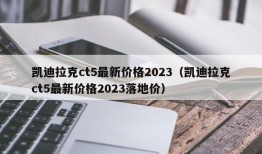 凯迪拉克ct5最新价格2023（凯迪拉克ct5最新价格2023落地价）