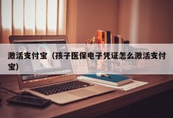 激活支付宝（孩子医保电子凭证怎么激活支付宝）