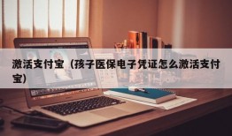 激活支付宝（孩子医保电子凭证怎么激活支付宝）