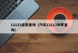 12123违章查询（汽车12123违章查询）