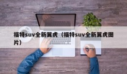 福特suv全新翼虎（福特suv全新翼虎图片）