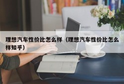 理想汽车性价比怎么样（理想汽车性价比怎么样知乎）