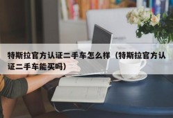 特斯拉官方认证二手车怎么样（特斯拉官方认证二手车能买吗）