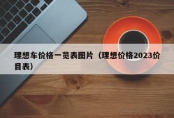 理想车价格一览表图片（理想价格2023价目表）