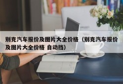 别克汽车报价及图片大全价格（别克汽车报价及图片大全价格 自动挡）