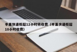 丰巢快递柜超12小时将收费（丰巢快递柜超18小时收费）