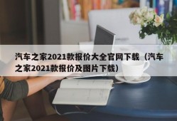 汽车之家2021款报价大全官网下载（汽车之家2021款报价及图片下载）