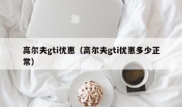 高尔夫gti优惠（高尔夫gti优惠多少正常）