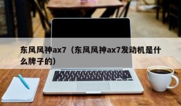 东风风神ax7（东风风神ax7发动机是什么牌子的）