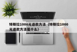 特斯拉1000元退款方法（特斯拉1000元退款方法是什么）