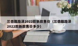 兰德酷路泽2022款新款售价（兰德酷路泽2022款新款售价多少）