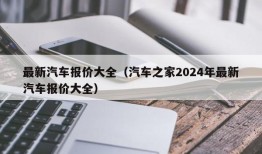 最新汽车报价大全（汽车之家2024年最新汽车报价大全）