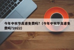 今年中秋节高速免费吗?（今年中秋节高速免费吗?2022）