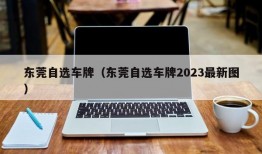 东莞自选车牌（东莞自选车牌2023最新图）