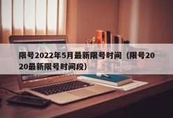 限号2022年5月最新限号时间（限号2020最新限号时间段）