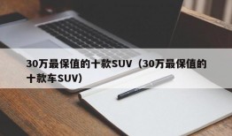 30万最保值的十款SUV（30万最保值的十款车SUV）