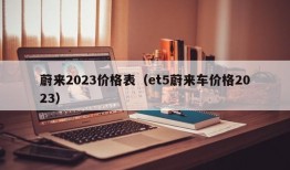 蔚来2023价格表（et5蔚来车价格2023）