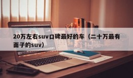 20万左右suv口碑最好的车（二十万最有面子的suv）