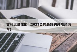 吉利远景性能（2023口碑最好的纯电动汽车）