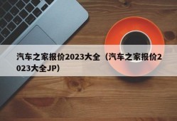 汽车之家报价2023大全（汽车之家报价2023大全JP）