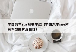 丰田汽车suv所有车型（丰田汽车suv所有车型图片及报价）