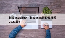 长安cs75报价（长安cs75报价及图片2021款）