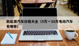 新能源汽车价格大全（5万一10万电动汽车有哪些）