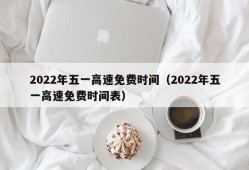 2022年五一高速免费时间（2022年五一高速免费时间表）