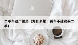 二手车过户骗局（为什么第一辆车不建议买二手）