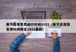 春节高速免费通行时间2022（春节高速路免费时间规定2021最新）