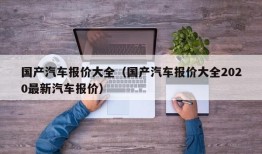 国产汽车报价大全（国产汽车报价大全2020最新汽车报价）