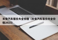 长安汽车报价大全价格（长安汽车报价大全价格2023）