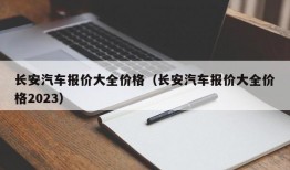 长安汽车报价大全价格（长安汽车报价大全价格2023）