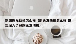 新朗逸发动机怎么样（朗逸发动机怎么样 带您深入了解朗逸发动机）