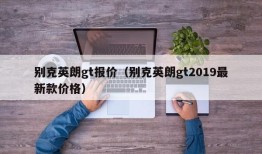 别克英朗gt报价（别克英朗gt2019最新款价格）