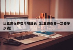 比亚迪保养费用明细表（比亚迪保养一次要多少钱）