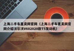 上海二手车直卖网官网（上海二手车直卖网官网介绍沃尔沃V602020款T5发动机）