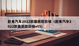 蔚来汽车2022款最新款价格（蔚来汽车2022款最新款价格et5）