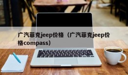 广汽菲克jeep价格（广汽菲克jeep价格compass）