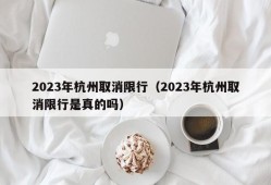 2023年杭州取消限行（2023年杭州取消限行是真的吗）