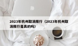 2023年杭州取消限行（2023年杭州取消限行是真的吗）