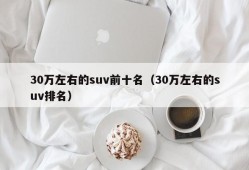 30万左右的suv前十名（30万左右的suv排名）