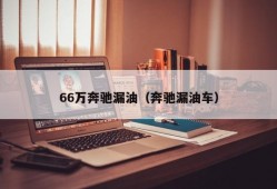 66万奔驰漏油（奔驰漏油车）