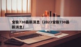 宝骏730最新消息（2023宝骏730最新消息）