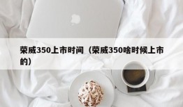 荣威350上市时间（荣威350啥时候上市的）