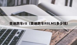 奥迪跑车r8（奥迪跑车R8LMS多少钱）