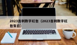 2023吉利数字红包（2023吉利数字红包生日）