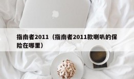 指南者2011（指南者2011款喇叭的保险在哪里）