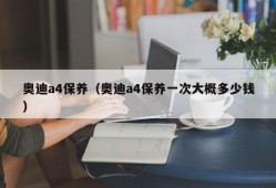 奥迪a4保养（奥迪a4保养一次大概多少钱）