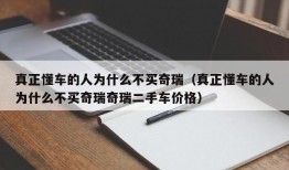 真正懂车的人为什么不买奇瑞（真正懂车的人为什么不买奇瑞奇瑞二手车价格）